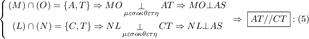 \displaystyle{
\left\{ \begin{gathered}
\left( M \right) \cap \left( O \right) = \left\{ {A,T} \right\} \Rightarrow MO\mathop \bot \limits_{\mu \varepsilon \sigma o\kappa \theta \varepsilon \tau \eta } AT \Rightarrow MO \bot AS \\
\left( L \right) \cap \left( N \right) = \left\{ {C,T} \right\} \Rightarrow NL\mathop \bot \limits_{\mu \varepsilon \sigma o\kappa \theta \varepsilon \tau \eta } CT \Rightarrow NL \bot AS \\
\end{gathered} \right.\; \Rightarrow \;\boxed{AT//CT}:\left( 5 \right)
} \displaystyle{
\left\{ \begin{gathered}
\left( M \right) \cap \left( O \right) = \left\{ {A,T} \right\} \Rightarrow MO\mathop \bot \limits_{\mu \varepsilon \sigma o\kappa \theta \varepsilon \tau \eta } AT \Rightarrow MO \bot AS \\
\left( L \right) \cap \left( N \right) = \left\{ {C,T} \right\} \Rightarrow NL\mathop \bot \limits_{\mu \varepsilon \sigma o\kappa \theta \varepsilon \tau \eta } CT \Rightarrow NL \bot AS \\
\end{gathered} \right.\; \Rightarrow \;\boxed{AT//CT}:\left( 5 \right)
}