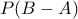 \displaystyle{P(B-A)} \displaystyle{P(B-A)}