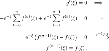 \begin{aligned} 
g'(\xi)=0\quad&\Longrightarrow\\\noalign{\vspace{0.1cm}} 
-{\rm{e}}^{-\xi}\sum_{k=0}^{n}f^{(k)}(\xi)+{\rm{e}}^{-\xi}\sum_{k=1}^{n+1}f^{(k)}(\xi)=0\quad&\Longrightarrow\\\noalign{\vspace{0.2cm}} 
{\rm{e}}^{-\xi}\,\big(f^{(n+1)}(\xi)-f(\xi)\big)=0\quad&\stackrel{{\rm{e}}^{-\xi}\neq0}{=\!=\!\Longrightarrow}\\\noalign{\vspace{0.1cm}} 
f^{(n+1)}(\xi)=f(\xi)\,.\quad& 
\end{aligned}