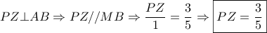 \displaystyle{PZ \bot AB \Rightarrow PZ//MB \Rightarrow \frac{{PZ}}{1} = \frac{3}{5} \Rightarrow \boxed{PZ = \frac{3}{5}}}