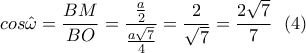 \displaystyle cos\hat{\omega }=\frac{BM}{BO}=\frac{\frac{a}{2}}{\frac{a\sqrt{7}}{4}}=\frac{2}{\sqrt{7}}=\frac{2\sqrt{7}}{7}  \ \ (4)