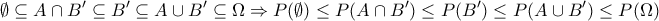 \displaystyle{\emptyset \subseteq A \cap B' \subseteq B' \subseteq A \cup B' \subseteq \Omega \Rightarrow P(\emptyset ) \le P(A \cap B') \le P(B') \le P(A \cup B') \le P(\Omega )} \displaystyle{\emptyset \subseteq A \cap B' \subseteq B' \subseteq A \cup B' \subseteq \Omega \Rightarrow P(\emptyset ) \le P(A \cap B') \le P(B') \le P(A \cup B') \le P(\Omega )}