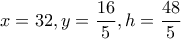 x=32 , y=\dfrac{16}{5} , h=\dfrac{48}{5}