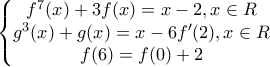 \displaystyle{\left\{\begin{matrix} 
f^7(x)+3f(x)=x-2, x \in R\\  
g^3(x)+g(x)=x-6f'(2), x \in R\\  
f(6)=f(0)+2\\ 
\end{matrix}\right.}