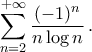 \displaystyle\mathop{\sum}\limits_{n=2}^{+\infty} \frac{(-1)^n}{n\log{n}}\,. \displaystyle\mathop{\sum}\limits_{n=2}^{+\infty} \frac{(-1)^n}{n\log{n}}\,.