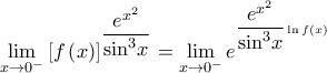 \mathop {\lim }\limits_{x \to {0^ - }} {\left[ {f\left( x \right)} \right]^{\dfrac{{{e^{{x^2}}}}}{{{{\sin }^3}x}}}} = \mathop {\lim }\limits_{x \to {0^ - }} {e^{^{\dfrac{{{e^{{x^2}}}}}{{{{\sin }^3}x}}\ln f\left( x \right)}}}