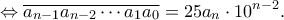 \displaystyle{ \Leftrightarrow \overline {{a_{n - 1}}{a_{n - 2}} \cdots {a_1}{a_0}} = 25{a_n} \cdot {10^{n - 2}}.} \displaystyle{ \Leftrightarrow \overline {{a_{n - 1}}{a_{n - 2}} \cdots {a_1}{a_0}} = 25{a_n} \cdot {10^{n - 2}}.}