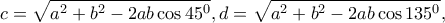 \displaystyle{c=\sqrt{a^2 +b^2 -2ab \cos 45^{0}},d=\sqrt{a^2 +b^2 -2ab \cos 135^{0}},} \displaystyle{c=\sqrt{a^2 +b^2 -2ab \cos 45^{0}},d=\sqrt{a^2 +b^2 -2ab \cos 135^{0}},}