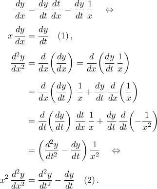 \begin{aligned} 
\dfrac{dy}{dx}&=\dfrac{dy}{dt}\,\dfrac{dt}{dx}=\dfrac{dy}{dt}\,\dfrac{1}{x}\quad\Leftrightarrow\\\noalign{\vspace{0.2cm}} 
x\,\dfrac{dy}{dx}&=\dfrac{dy}{dt}\quad (1)\,,\\\noalign{\vspace{0.2cm}} 
\dfrac{d^2y}{dx^2}&=\dfrac{d}{dx}\!\left({\dfrac{dy}{dx}}\right)=\dfrac{d}{dx}\!\left({\dfrac{dy}{dt}\,\dfrac{1}{x}}\right)\\\noalign{\vspace{0.2cm}} 
&=\dfrac{d}{dx}\!\left({\dfrac{dy}{dt}}\right)\,\dfrac{1}{x}+\dfrac{dy}{dt}\,\dfrac{d}{dx}\!\left({\dfrac{1}{x}}\right)\\\noalign{\vspace{0.2cm}} 
&=\dfrac{d}{dt}\!\left({\dfrac{dy}{dt}}\right)\,\dfrac{dt}{dx}\,\dfrac{1}{x}+\dfrac{dy}{dt}\,\dfrac{d}{dt}\!\left({-\dfrac{1}{x^2}}\right)\\\noalign{\vspace{0.2cm}} 
 &=\left({\dfrac{d^2y}{dt^2}-\dfrac{dy}{dt}}\right)\dfrac{1}{x^2}\quad\Leftrightarrow \\\noalign{\vspace{0.2cm}} 
  x^2\,\dfrac{d^2y}{dx^2}&=\dfrac{d^2y}{dt^2}-\dfrac{dy}{dt}\quad (2)\,. 
\end{aligned}