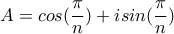 \displaystyle A=cos(\frac{\pi}{n}) +isin(\frac{\pi}{n}) \displaystyle A=cos(\frac{\pi}{n}) +isin(\frac{\pi}{n})