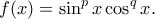 \displaystyle{f(x)=\sin ^{p}x\cos ^{q}x.} \displaystyle{f(x)=\sin ^{p}x\cos ^{q}x.}