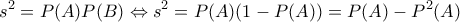 \displaystyle{s^2=P(A)P(B)\Leftrightarrow s^2=P(A)(1-P(A))=P(A)-P^2(A)} \displaystyle{s^2=P(A)P(B)\Leftrightarrow s^2=P(A)(1-P(A))=P(A)-P^2(A)}