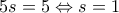 5s = 5 \Leftrightarrow s = 1 5s = 5 \Leftrightarrow s = 1