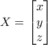 \displaystyle{X=\left[ \begin{matrix} 
	   x  \\ 
	  y  \\ 
	  z \\ 
\end{matrix} \right]}