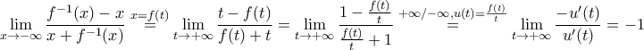 \displaystyle \lim_{x\rightarrow -\infty}\frac{f^{-1}(x)-x}{x+f^{-1}(x)}\stackrel{x=f(t)}=\lim_{t\rightarrow +\infty}\frac{t-f(t)}{f(t)+t}=\lim_{t\rightarrow +\infty}\frac{1-\frac{f(t)}{t}}{\frac{f(t)}{t}+1}\stackrel{+\infty/-\infty,u(t)=\frac{f(t)}{t}}=\lim_{t\rightarrow +\infty}\frac{-u'(t)}{u'(t)}=-1 \displaystyle \lim_{x\rightarrow -\infty}\frac{f^{-1}(x)-x}{x+f^{-1}(x)}\stackrel{x=f(t)}=\lim_{t\rightarrow +\infty}\frac{t-f(t)}{f(t)+t}=\lim_{t\rightarrow +\infty}\frac{1-\frac{f(t)}{t}}{\frac{f(t)}{t}+1}\stackrel{+\infty/-\infty,u(t)=\frac{f(t)}{t}}=\lim_{t\rightarrow +\infty}\frac{-u'(t)}{u'(t)}=-1