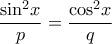 \displaystyle{\frac{{{{\sin }^2}x}}{p} = \frac{{{{\cos }^2}x}}{q}} \displaystyle{\frac{{{{\sin }^2}x}}{p} = \frac{{{{\cos }^2}x}}{q}}