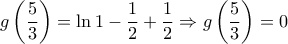 \displaystyle g\left( {\frac{5}{3}} \right) = \ln 1 - \frac{1}{2} + \frac{1}{2} \Rightarrow g\left( {\frac{5}{3}} \right) = 0 \displaystyle g\left( {\frac{5}{3}} \right) = \ln 1 - \frac{1}{2} + \frac{1}{2} \Rightarrow g\left( {\frac{5}{3}} \right) = 0