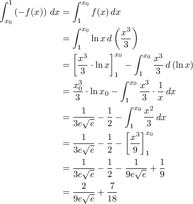 \displaystyle{\begin{aligned}\int_{x_0}^{1}\left(-f(x)\right)\,dx&=\int_{1}^{x_0}f(x)\,dx\\&=\int_{1}^{x_0}\ln x\,d\left(\frac{x^3}{3}\right)\\&=\left[\frac{x^3}{3}\cdot \ln x\right]_{1}^{x_0}-\int_{1}^{x_0}\frac{x^3}{3}\,d\left(\ln x\right)\\&=\frac{x_0^3}{3}\cdot \ln x_0-\int_{1}^{x_0}\frac{x^3}{3}\cdot \frac{1}{x}\,dx\\&=\frac{1}{3e\sqrt{e}}-\frac{1}{2}-\int_{1}^{x_0}\frac{x^2}{3}\,dx\\&=\frac{1}{3e\sqrt{e}}-\frac{1}{2}-\left[\frac{x^3}{9}\right]_{1}^{x_0}\\&=\frac{1}{3e\sqrt{e}}-\frac{1}{2}-\frac{1}{9e\sqrt{e}}+\frac{1}{9}\\&=\frac{2}{9e\sqrt{e}}+\frac{7}{18}\end{aligned}}
