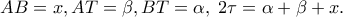 AB = x,AT = \beta ,BT = \alpha ,\;2\tau = \alpha + \beta + x. AB = x,AT = \beta ,BT = \alpha ,\;2\tau = \alpha + \beta + x.