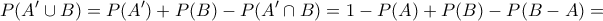 \displaystyle{P({A}'\cup B)=P(A{'})+P(B)-P(A{'} \cap B)=1-P(A)+P(B)-P(B-A)=} \displaystyle{P({A}'\cup B)=P(A{'})+P(B)-P(A{'} \cap B)=1-P(A)+P(B)-P(B-A)=}