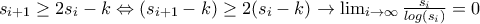 s_{i+1} \geq 2s_i-k \Leftrightarrow (s_{i+1}-k)\geq 2(s_i-k) \rightarrow \lim_{i\to\infty} \frac{s_i}{log(s_i)} = 0 s_{i+1} \geq 2s_i-k \Leftrightarrow (s_{i+1}-k)\geq 2(s_i-k) \rightarrow \lim_{i\to\infty} \frac{s_i}{log(s_i)} = 0