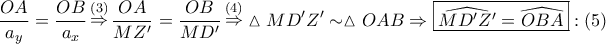 \displaystyle{
\frac{{OA}}
{{a_y }} = \frac{{OB}}
{{a_x }}\mathop \Rightarrow \limits^{\left( 3 \right)} \frac{{OA}}
{{MZ{'}}} = \frac{{OB}}
{{MD{'}}}\mathop \Rightarrow \limits^{\left( 4 \right)} \vartriangle MD{'}Z{'} \sim \vartriangle OAB \Rightarrow \boxed{\widehat{MD{'}Z{'}} = \widehat{OBA}}:\left( 5 \right)
} \displaystyle{
\frac{{OA}}
{{a_y }} = \frac{{OB}}
{{a_x }}\mathop \Rightarrow \limits^{\left( 3 \right)} \frac{{OA}}
{{MZ{'}}} = \frac{{OB}}
{{MD{'}}}\mathop \Rightarrow \limits^{\left( 4 \right)} \vartriangle MD{'}Z{'} \sim \vartriangle OAB \Rightarrow \boxed{\widehat{MD{'}Z{'}} = \widehat{OBA}}:\left( 5 \right)
}