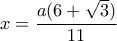 \displaystyle x = \frac{{a(6 + \sqrt 3 )}}{{11}}