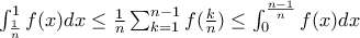 \int_{\frac{1}{n}}^{1}f(x)dx\leq \frac{1}{n}\sum_{k=1}^{n-1}f(\frac{k}{n})\leq \int_{0}^{\frac{n-1}{n}}f(x)dx