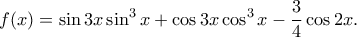 \displaystyle{f(x)=\sin 3x\sin ^{3}x+\cos 3x\cos ^{3}x-\frac{3}{4}\cos 2x.} \displaystyle{f(x)=\sin 3x\sin ^{3}x+\cos 3x\cos ^{3}x-\frac{3}{4}\cos 2x.}