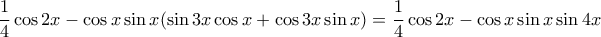 \displaystyle{
\frac{1}{4}\cos 2x - \cos x\sin x(\sin 3x\cos x + \cos 3x\sin x) = \frac{1}{4}\cos 2x - \cos x\sin x\sin 4x
} \displaystyle{
\frac{1}{4}\cos 2x - \cos x\sin x(\sin 3x\cos x + \cos 3x\sin x) = \frac{1}{4}\cos 2x - \cos x\sin x\sin 4x
}