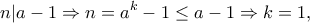 \displaystyle{n|a - 1 \Rightarrow n = {a^k} - 1 \le a - 1 \Rightarrow k = 1,} \displaystyle{n|a - 1 \Rightarrow n = {a^k} - 1 \le a - 1 \Rightarrow k = 1,}