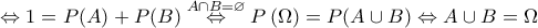 \displaystyle{\Leftrightarrow 1=P(A)+P(B)\overset{A\cap B=\varnothing }{\Leftrightarrow } P\left ( \Omega \right )=P(A\cup B)\Leftrightarrow A\cup B=\Omega }} \displaystyle{\Leftrightarrow 1=P(A)+P(B)\overset{A\cap B=\varnothing }{\Leftrightarrow } P\left ( \Omega \right )=P(A\cup B)\Leftrightarrow A\cup B=\Omega }}