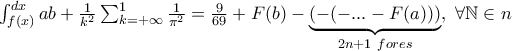 \int_{f(x)}^{dx}ab+\frac{1}{k^2}\sum_{k=+\infty}^{1}\frac{1}{\pi^2}=\frac{9}{69}+F(b)- \underbrace{(-( -...-F(a)))}_{2n+1 \ fores}, \ \forall \mathbb{N}\in n
