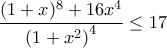 \displaystyle{
\frac{{(1 + x)^8 + 16x^4 }}{{\left( {1 + x^2 } \right)^4 }} \le 17
} \displaystyle{
\frac{{(1 + x)^8 + 16x^4 }}{{\left( {1 + x^2 } \right)^4 }} \le 17
}