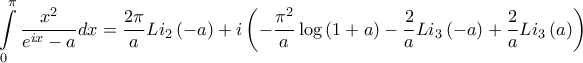 \displaystyle{\int\limits_0^\pi  {\frac{{{x^2}}}{{{e^{ix}} - a}}dx}  = \frac{{2\pi }}{a}L{i_2}\left( { - a} \right) + i\left( { - \frac{{{\pi ^2}}}{a}\log \left( {1 + a} \right) - \frac{2}{a}L{i_3}\left( { - a} \right) + \frac{2}{a}L{i_3}\left( a \right)} \right)}