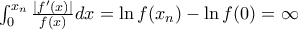 \int_{0}^{x_n}\frac{|f^{\prime}(x)|}{f(x)}dx=\ln f(x_n)-\ln f(0)=\infty \int_{0}^{x_n}\frac{|f^{\prime}(x)|}{f(x)}dx=\ln f(x_n)-\ln f(0)=\infty