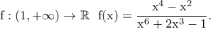 \displaystyle{\rm f:(1,+\infty)\to \mathbb{R}~~f(x)=\frac{x^4-x^2}{x^6+2x^3-1}.} \displaystyle{\rm f:(1,+\infty)\to \mathbb{R}~~f(x)=\frac{x^4-x^2}{x^6+2x^3-1}.}
