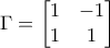 \Gamma =\left[ \begin{matrix} 
	   1 & -1  \\ 
	   1 & 1  \\ 
	\end{matrix} \right]