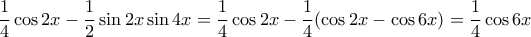 \displaystyle{
\frac{1}{4}\cos 2x - \frac{1}{2}\sin 2x\sin 4x = \frac{1}{4}\cos 2x - \frac{1}{4}(\cos 2x - \cos 6x) = \frac{1}{4}\cos 6x
} \displaystyle{
\frac{1}{4}\cos 2x - \frac{1}{2}\sin 2x\sin 4x = \frac{1}{4}\cos 2x - \frac{1}{4}(\cos 2x - \cos 6x) = \frac{1}{4}\cos 6x
}
