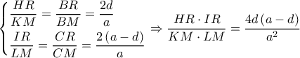 \left\{ \begin{gathered} 
  \frac{{HR}}{{KM}} = \frac{{BR}}{{BM}} = \frac{{2d}}{a} \hfill \\ 
  \frac{{IR}}{{LM}} = \frac{{CR}}{{CM}} = \frac{{2\left( {a - d} \right)}}{a} \hfill \\  
\end{gathered}  \right. \Rightarrow \dfrac{{HR \cdot IR}}{{KM \cdot LM}} = \dfrac{{4d\left( {a - d} \right)}}{{{a^2}}}