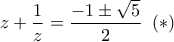 \displaystyle{ 
z + \frac{1}{z} = \frac{{ - 1 \pm \sqrt 5 }}{2}\,\,\,(*)\, 
}