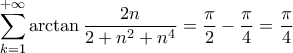 \displaystyle \sum_{k=1}^{+\infty}{\arctan{\frac{2n}{2 + n^2 + n^4}}}=\frac{\pi}{2}-\frac{\pi}{4}=\frac{\pi}{4} \displaystyle \sum_{k=1}^{+\infty}{\arctan{\frac{2n}{2 + n^2 + n^4}}}=\frac{\pi}{2}-\frac{\pi}{4}=\frac{\pi}{4}