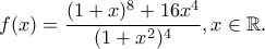 \displaystyle{f(x)=\frac{(1+x)^8+16x^4}{(1+x^2)^4}, x\in \mathbb{R}.} \displaystyle{f(x)=\frac{(1+x)^8+16x^4}{(1+x^2)^4}, x\in \mathbb{R}.}
