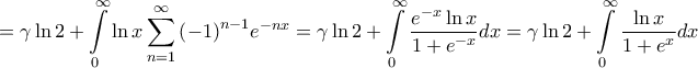 \displaystyle{ = \gamma \ln 2 + \int\limits_0^\infty {\ln x\sum\limits_{n = 1}^\infty {{{\left( { - 1} \right)}^{n - 1}}{e^{ - nx}}} } = \gamma \ln 2 + \int\limits_0^\infty {\frac{{{e^{ - x}}\ln x}}{{1 + {e^{ - x}}}}dx} = \gamma \ln 2 + \int\limits_0^\infty {\frac{{\ln x}}{{1 + {e^x}}}dx} } \displaystyle{ = \gamma \ln 2 + \int\limits_0^\infty {\ln x\sum\limits_{n = 1}^\infty {{{\left( { - 1} \right)}^{n - 1}}{e^{ - nx}}} } = \gamma \ln 2 + \int\limits_0^\infty {\frac{{{e^{ - x}}\ln x}}{{1 + {e^{ - x}}}}dx} = \gamma \ln 2 + \int\limits_0^\infty {\frac{{\ln x}}{{1 + {e^x}}}dx} }