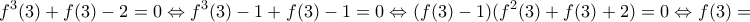 \displaystyle{f^{3}(3)+f(3)-2=0\Leftrightarrow f^{3}(3)-1+f(3)-1=0\Leftrightarrow  
(f(3)-1)(f^{2}(3)+f(3)+2)=0 \Leftrightarrow f(3)=1}