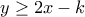 y \geq 2x-k y \geq 2x-k