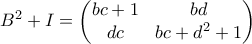 \displaystyle{B^2+I=\left(\begin{matrix}
bc+1&bd\\
dc&bc+d^2+1\\
\end{matrix}\right)} \displaystyle{B^2+I=\left(\begin{matrix}
bc+1&bd\\
dc&bc+d^2+1\\
\end{matrix}\right)}