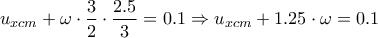 \displaystyle{u_{xcm} + \omega \cdot \frac{3}{2} \cdot \frac{2.5}{3} = 0.1 \Rightarrow u_{xcm} + 1.25 \cdot \omega = 0.1}