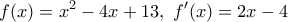 \displaystyle{f(x)=x^2-4x+13,~f'(x)=2x-4}