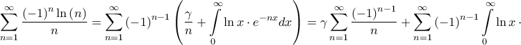 \displaystyle{\sum\limits_{n = 1}^\infty {\frac{{{{\left( { - 1} \right)}^n}\ln \left( n \right)}}{n}} = \sum\limits_{n = 1}^\infty {{{\left( { - 1} \right)}^{n - 1}}\left( {\frac{\gamma }{n} + \int\limits_0^\infty {\ln x \cdot {e^{ - nx}}dx} } \right)} = \gamma \sum\limits_{n = 1}^\infty {\frac{{{{\left( { - 1} \right)}^{n - 1}}}}{n}} + \sum\limits_{n = 1}^\infty {{{\left( { - 1} \right)}^{n - 1}}\int\limits_0^\infty {\ln x \cdot {e^{ - nx}}dx} } = } \displaystyle{\sum\limits_{n = 1}^\infty {\frac{{{{\left( { - 1} \right)}^n}\ln \left( n \right)}}{n}} = \sum\limits_{n = 1}^\infty {{{\left( { - 1} \right)}^{n - 1}}\left( {\frac{\gamma }{n} + \int\limits_0^\infty {\ln x \cdot {e^{ - nx}}dx} } \right)} = \gamma \sum\limits_{n = 1}^\infty {\frac{{{{\left( { - 1} \right)}^{n - 1}}}}{n}} + \sum\limits_{n = 1}^\infty {{{\left( { - 1} \right)}^{n - 1}}\int\limits_0^\infty {\ln x \cdot {e^{ - nx}}dx} } = }